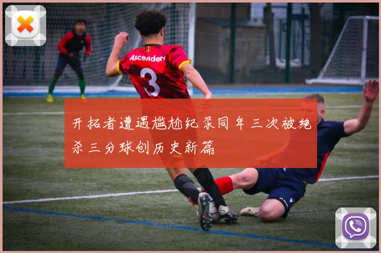 开拓者遭遇尴尬纪录同年三次被绝杀三分球创历史新篇