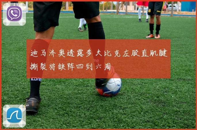 迪马济奥透露多夫比克左股直肌腱撕裂将缺阵四到六周