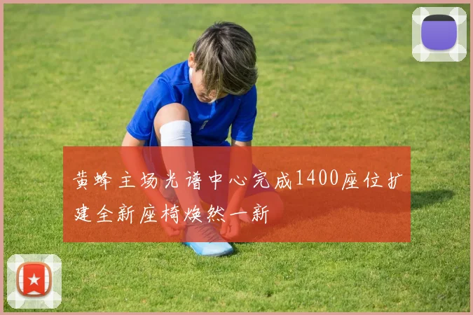 黄蜂主场光谱中心完成1400座位扩建全新座椅焕然一新