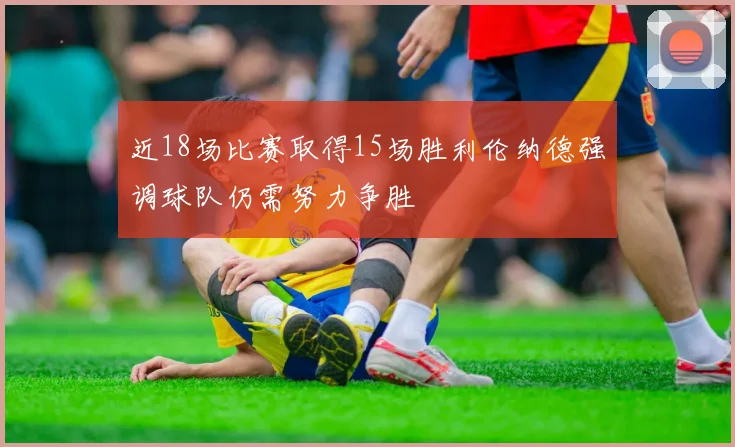 近18场比赛取得15场胜利伦纳德强调球队仍需努力争胜