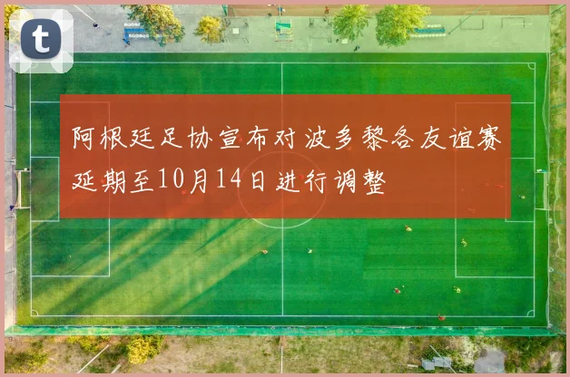阿根廷足协宣布对波多黎各友谊赛延期至10月14日进行调整