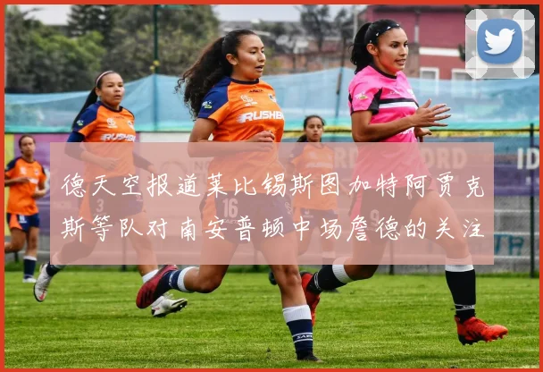 德天空报道莱比锡斯图加特阿贾克斯等队对南安普顿中场詹德的关注情况