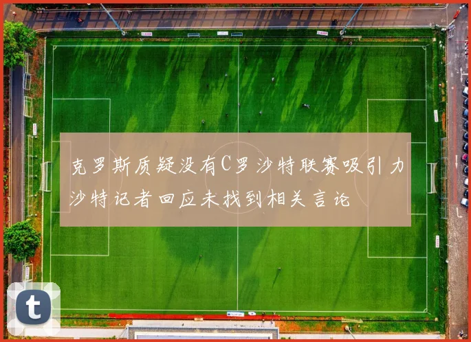 克罗斯质疑没有C罗沙特联赛吸引力沙特记者回应未找到相关言论