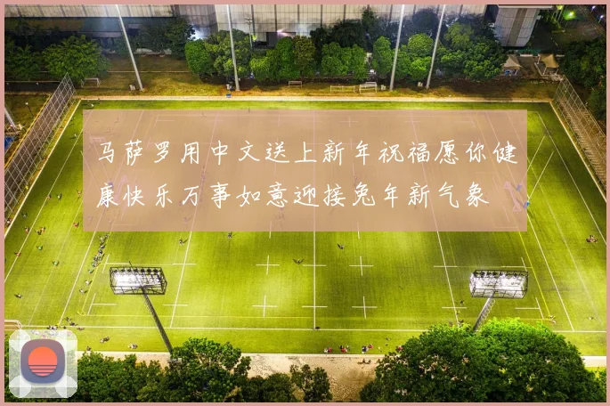马萨罗用中文送上新年祝福愿你健康快乐万事如意迎接兔年新气象
