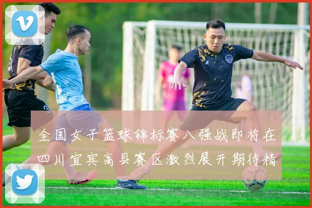 全国女子篮球锦标赛八强战即将在四川宜宾高县赛区激烈展开期待精彩对决
