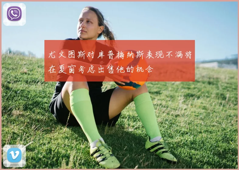 尤文图斯对库普梅纳斯表现不满将在夏窗考虑出售他的机会