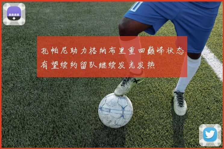 孔帕尼助力格纳布里重回巅峰状态有望续约留队继续发光发热