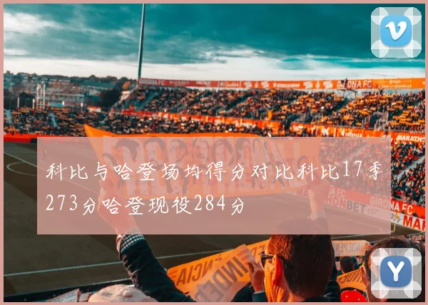 科比与哈登场均得分对比科比17季273分哈登现役284分