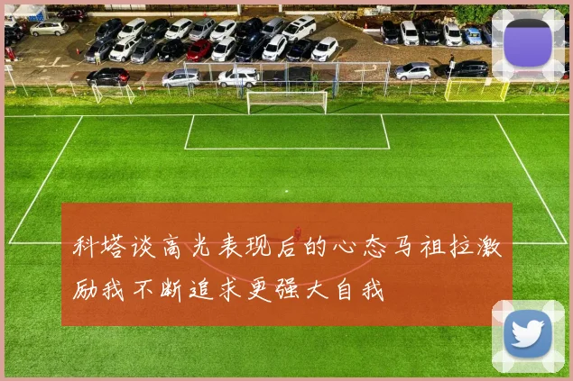 科塔谈高光表现后的心态马祖拉激励我不断追求更强大自我
