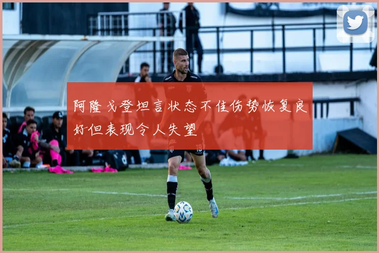 阿隆戈登坦言状态不佳伤势恢复良好但表现令人失望
