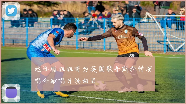 达洛特姐姐将为英国歌手斯科特演唱会献唱开场曲目