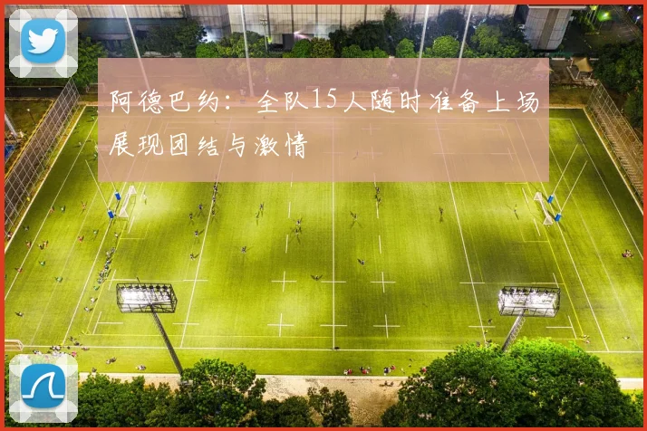 阿德巴约：全队15人随时准备上场展现团结与激情