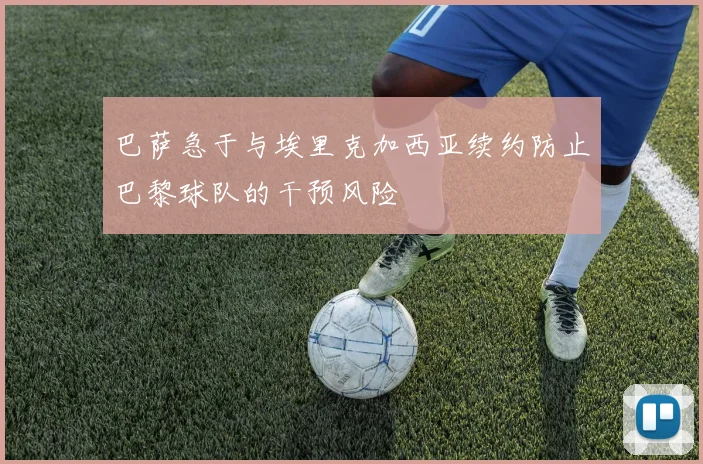 巴萨急于与埃里克加西亚续约防止巴黎球队的干预风险