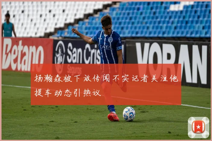 杨瀚森被下放传闻不实记者关注他提车动态引热议